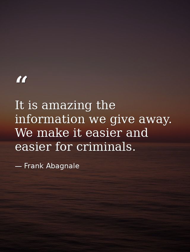 It is amazing the information we give away. We make it easier and easier for criminals. — Frank Abagnale