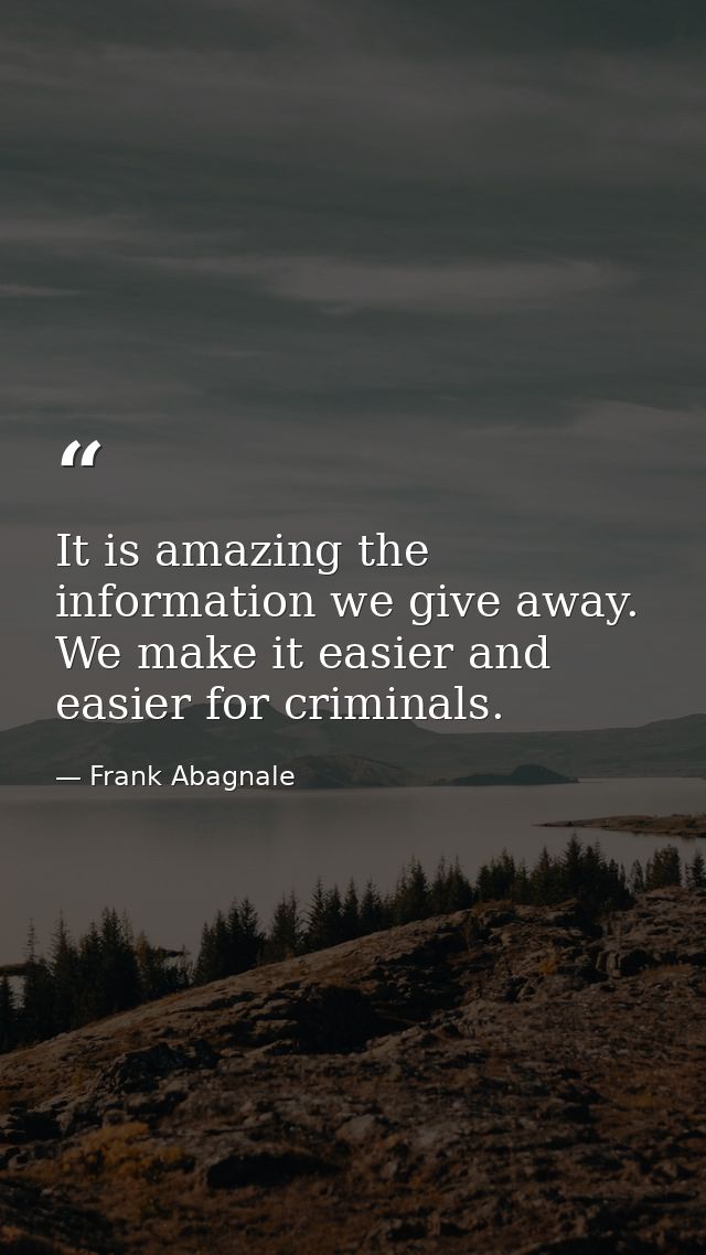 It is amazing the information we give away. We make it easier and easier for criminals. — Frank Abagnale
