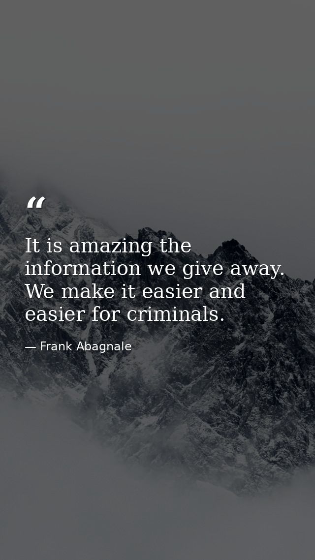 It is amazing the information we give away. We make it easier and easier for criminals. — Frank Abagnale