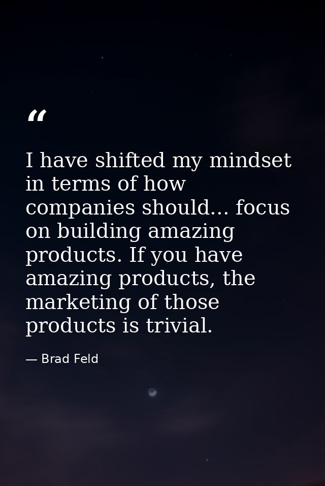 I have shifted my mindset in terms of how companies should... focus on building amazing products. If you have amazing pr — Brad Feld