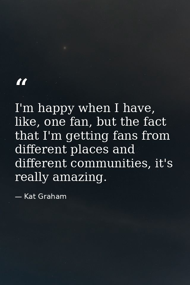 I'm happy when I have, like, one fan, but the fact that I'm getting fans from different places and different communities — Kat Graham