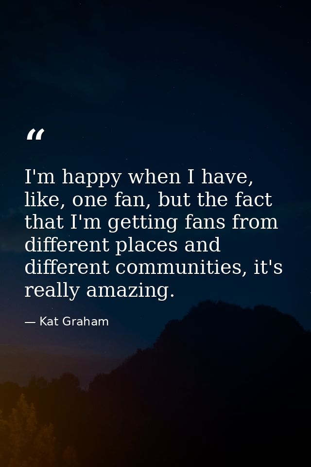 I'm happy when I have, like, one fan, but the fact that I'm getting fans from different places and different communities — Kat Graham