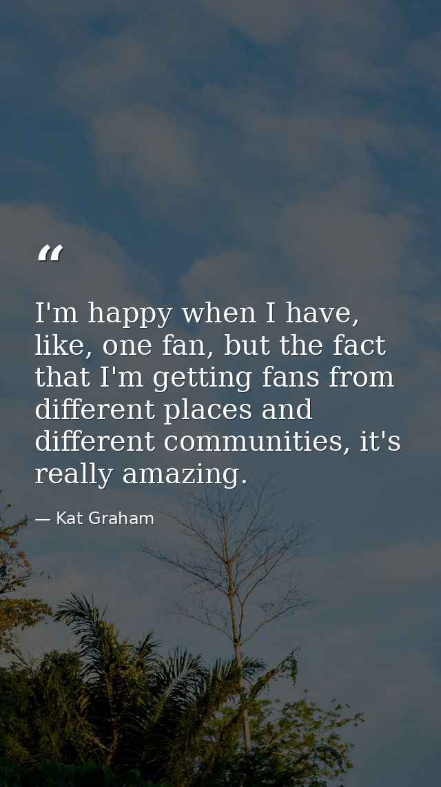 I'm happy when I have, like, one fan, but the fact that I'm getting fans from different places and different communities — Kat Graham