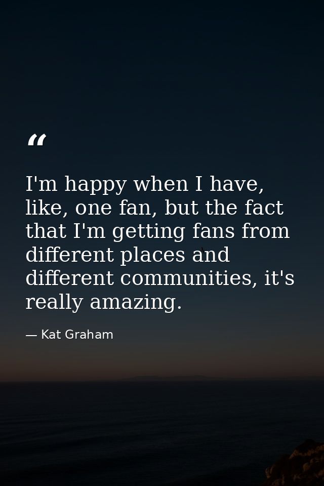 I'm happy when I have, like, one fan, but the fact that I'm getting fans from different places and different communities — Kat Graham