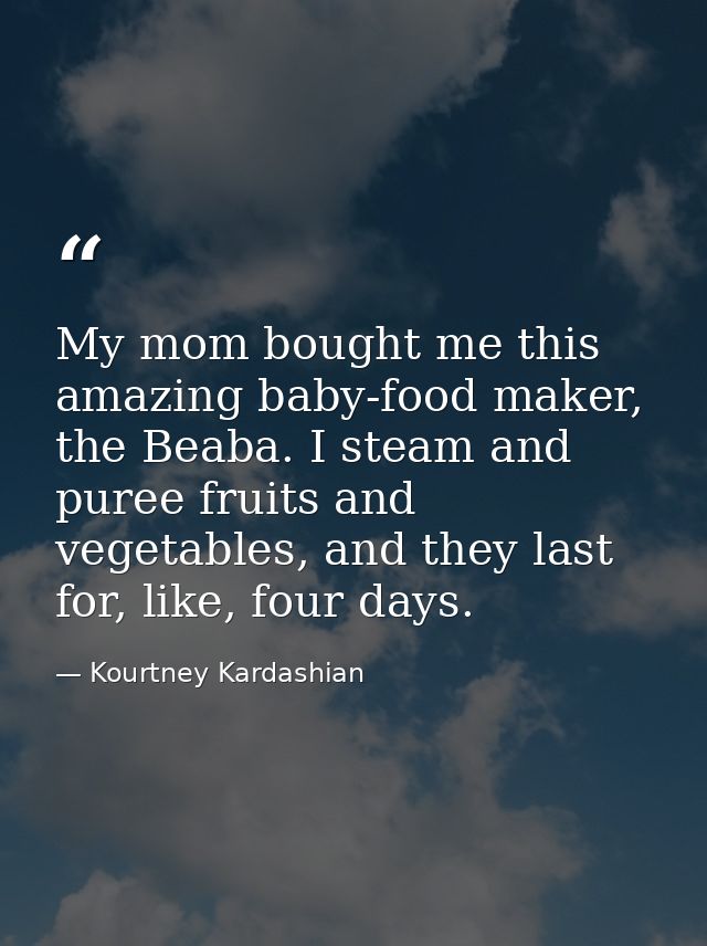 My mom bought me this amazing baby-food maker, the Beaba. I steam and puree fruits and vegetables, and they last for, li — Kourtney Kardashian