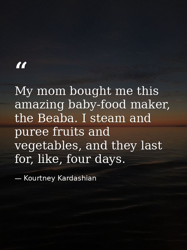 My mom bought me this amazing baby-food maker, the Beaba. I steam and puree fruits and vegetables, and they last for, li — Kourtney Kardashian