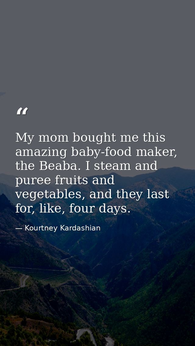 My mom bought me this amazing baby-food maker, the Beaba. I steam and puree fruits and vegetables, and they last for, li — Kourtney Kardashian