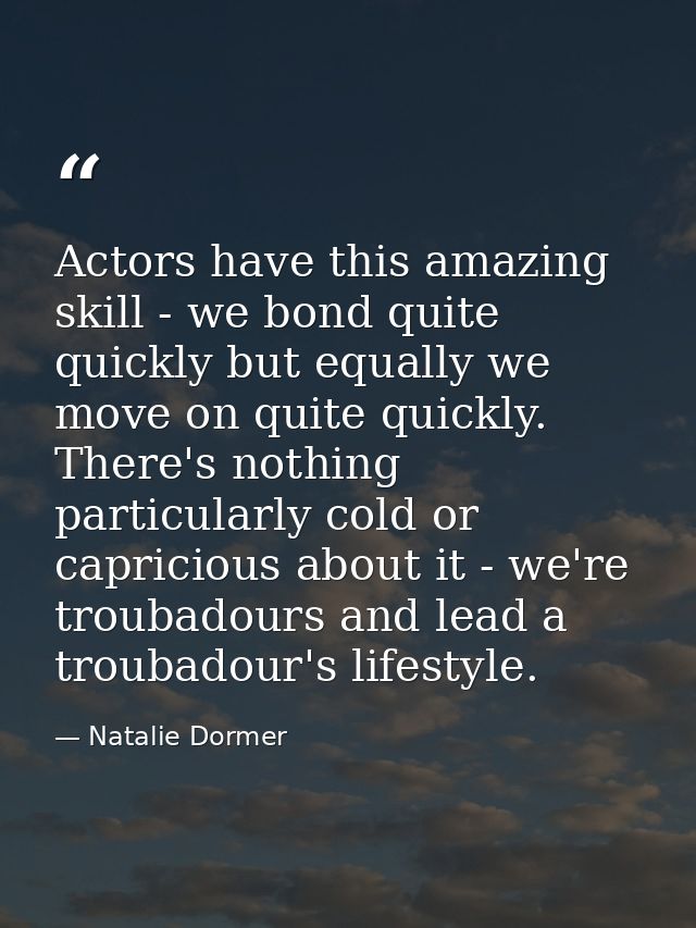 Actors have this amazing skill - we bond quite quickly but equally we move on quite quickly. There's nothing particularl — Natalie Dormer