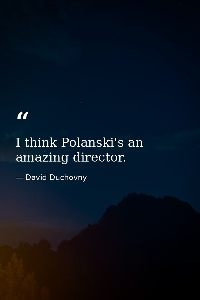 I think Polanski's an amazing director. — David Duchovny