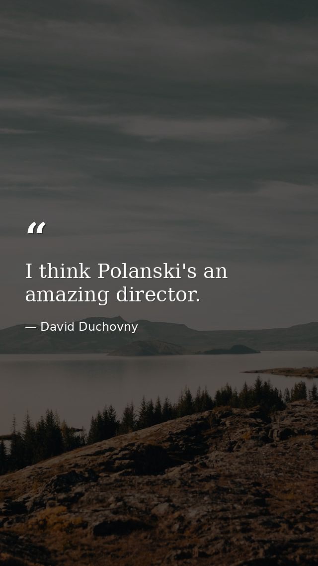 I think Polanski's an amazing director. — David Duchovny