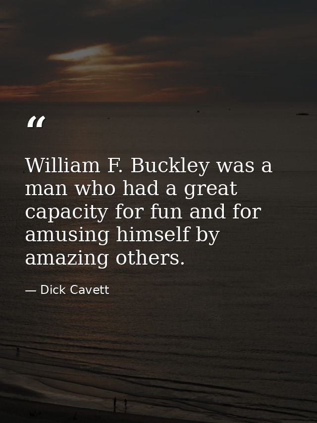 William F. Buckley was a man who had a great capacity for fun and for amusing himself by amazing others. — Dick Cavett