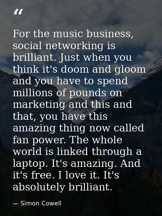 For the music business, social networking is brilliant. Just when you think it's doom and gloom and you have to spend mi — Simon Cowell