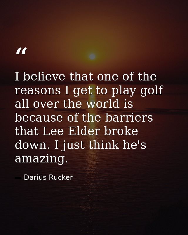 I believe that one of the reasons I get to play golf all over the world is because of the barriers that Lee Elder broke  — Darius Rucker