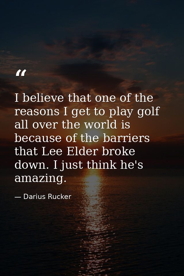I believe that one of the reasons I get to play golf all over the world is because of the barriers that Lee Elder broke  — Darius Rucker