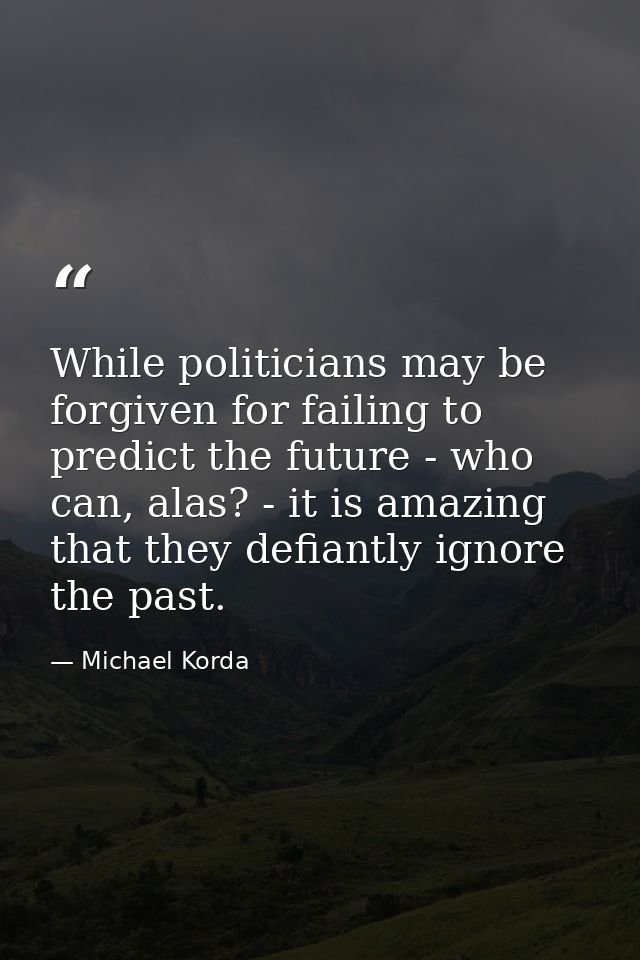 While politicians may be forgiven for failing to predict the future - who can, alas? - it is amazing that they defiantly — Michael Korda