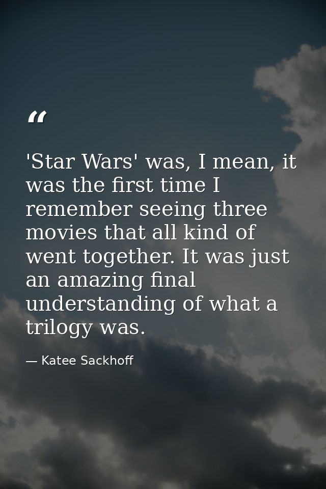 'Star Wars' was, I mean, it was the first time I remember seeing three movies that all kind of went together. It was jus — Katee Sackhoff