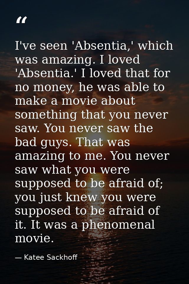 I've seen 'Absentia,' which was amazing. I loved 'Absentia.' I loved that for no money, he was able to make a movie abou — Katee Sackhoff