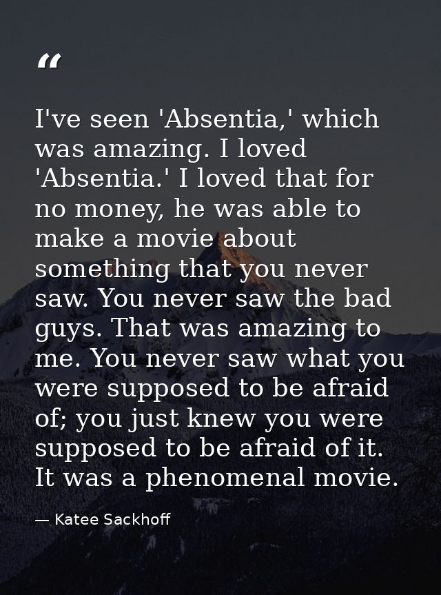 I've seen 'Absentia,' which was amazing. I loved 'Absentia.' I loved that for no money, he was able to make a movie abou — Katee Sackhoff