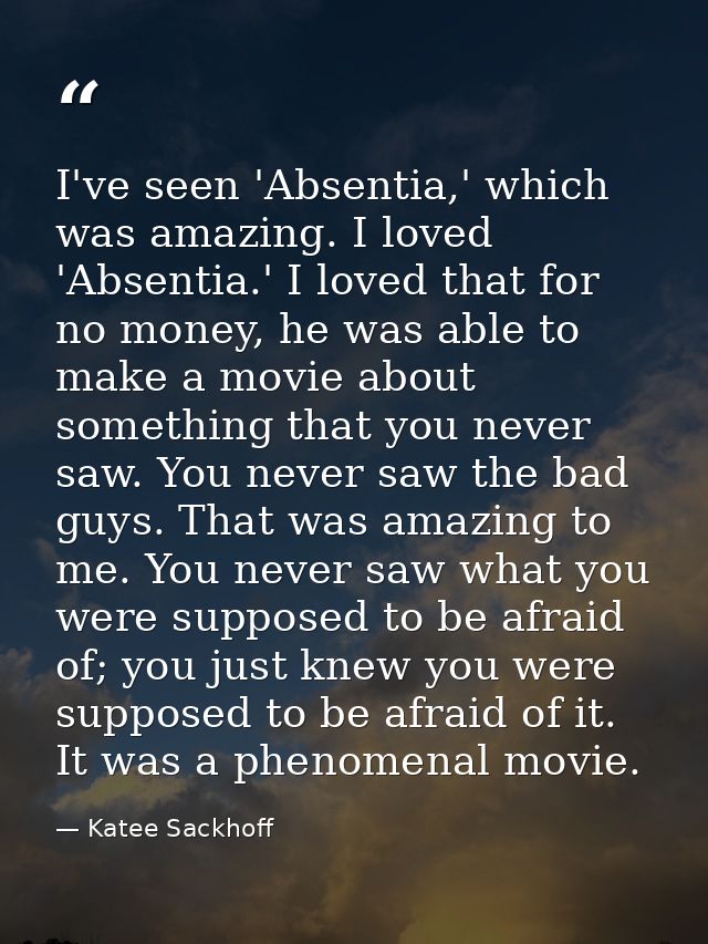 I've seen 'Absentia,' which was amazing. I loved 'Absentia.' I loved that for no money, he was able to make a movie abou — Katee Sackhoff