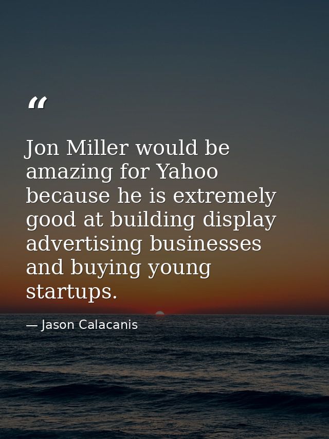 Jon Miller would be amazing for Yahoo because he is extremely good at building display advertising businesses and buying — Jason Calacanis