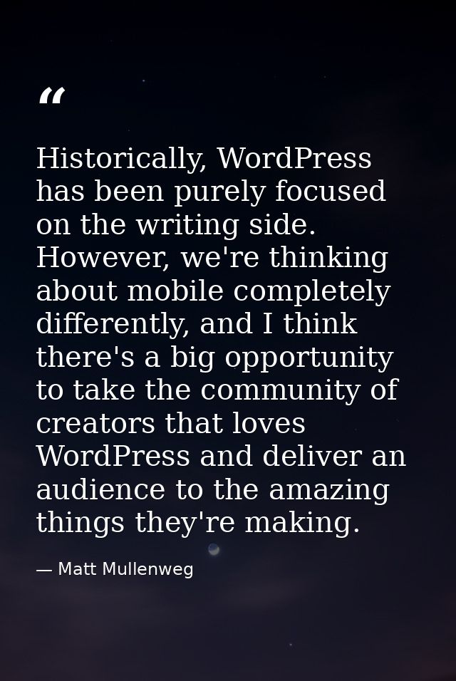 Historically, WordPress has been purely focused on the writing side. However, we're thinking about mobile completely dif — Matt Mullenweg