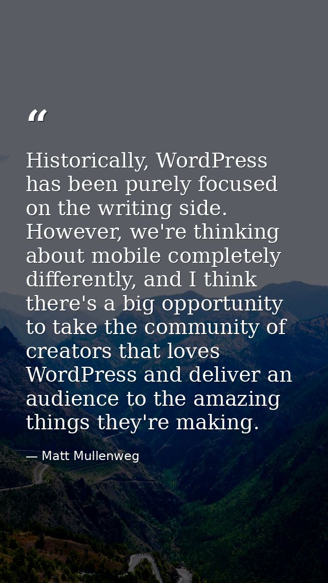 Historically, WordPress has been purely focused on the writing side. However, we're thinking about mobile completely dif — Matt Mullenweg