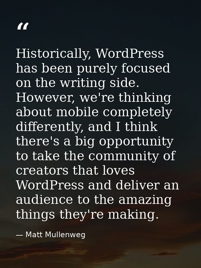 Historically, WordPress has been purely focused on the writing side. However, we're thinking about mobile completely dif — Matt Mullenweg