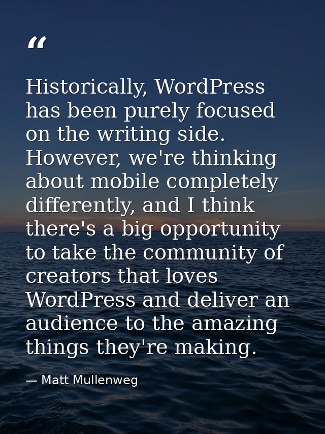 Historically, WordPress has been purely focused on the writing side. However, we're thinking about mobile completely dif — Matt Mullenweg