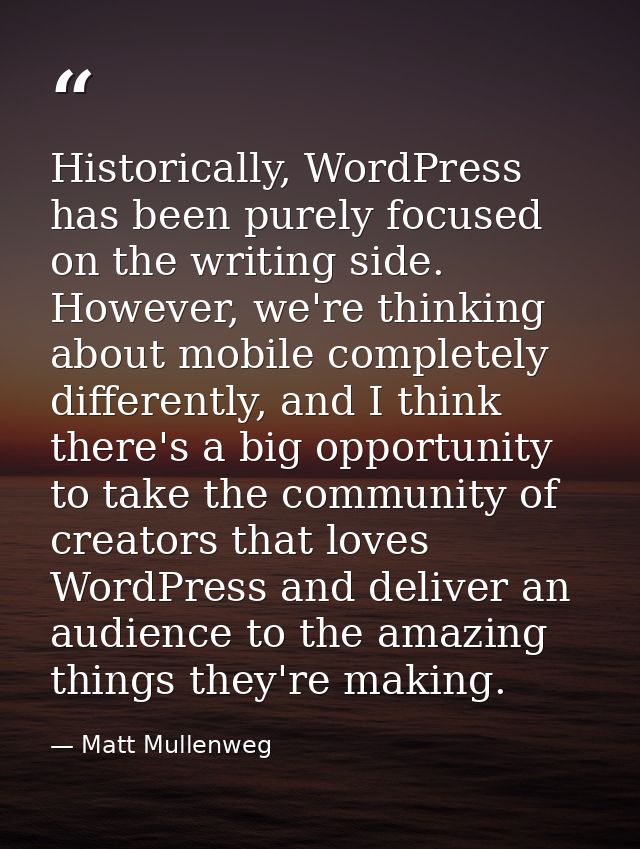 Historically, WordPress has been purely focused on the writing side. However, we're thinking about mobile completely dif — Matt Mullenweg