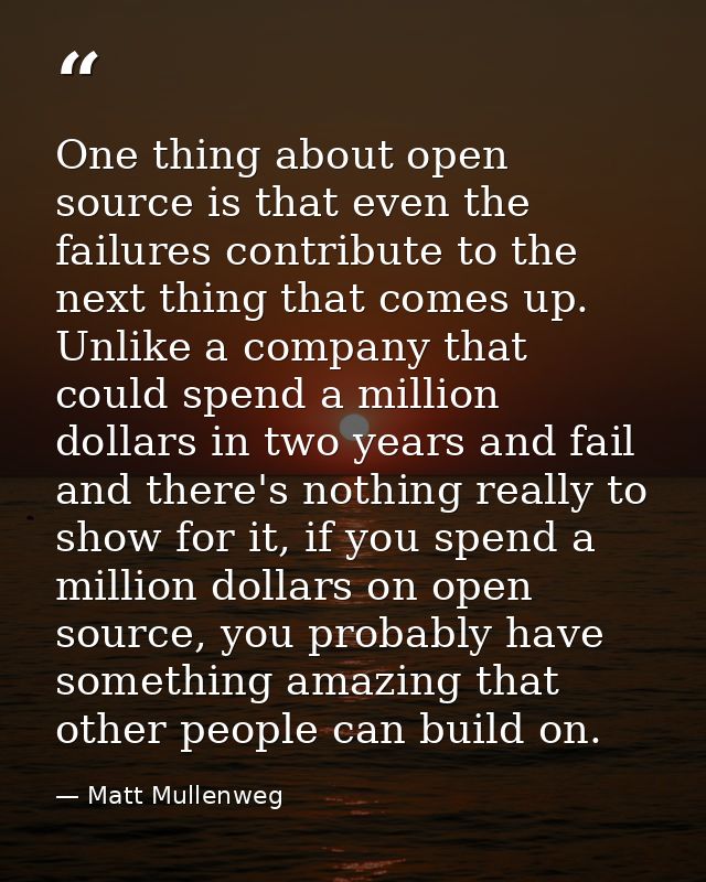 One thing about open source is that even the failures contribute to the next thing that comes up. Unlike a company that  — Matt Mullenweg