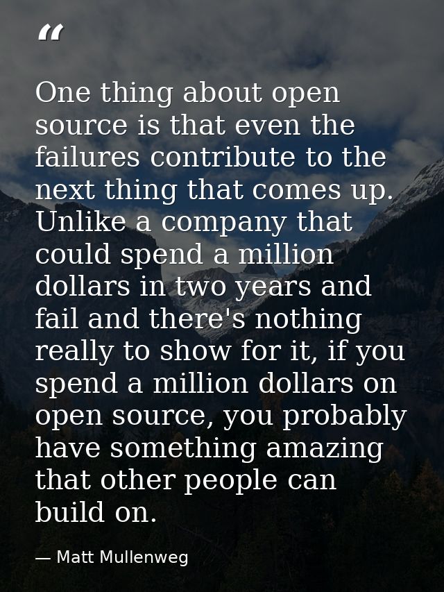 One thing about open source is that even the failures contribute to the next thing that comes up. Unlike a company that  — Matt Mullenweg