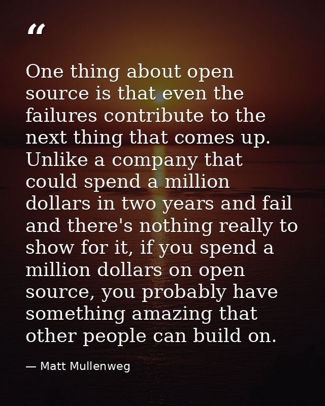 One thing about open source is that even the failures contribute to the next thing that comes up. Unlike a company that  — Matt Mullenweg