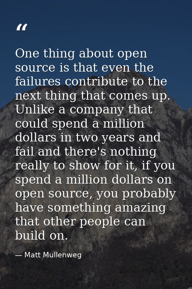 One thing about open source is that even the failures contribute to the next thing that comes up. Unlike a company that  — Matt Mullenweg