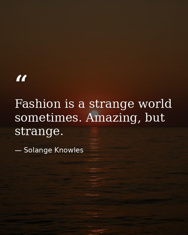 Fashion is a strange world sometimes. Amazing, but strange. — Solange Knowles