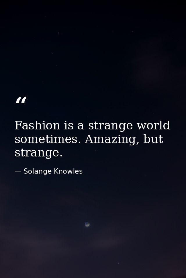 Fashion is a strange world sometimes. Amazing, but strange. — Solange Knowles