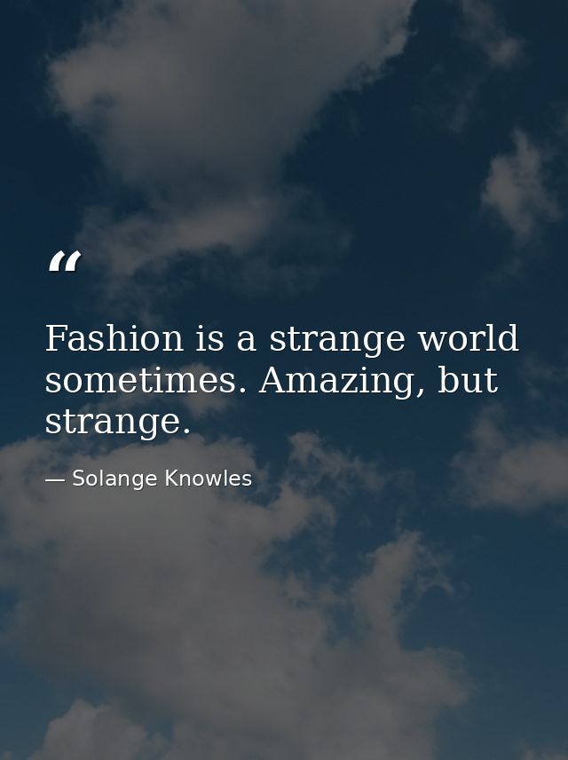 Fashion is a strange world sometimes. Amazing, but strange. — Solange Knowles