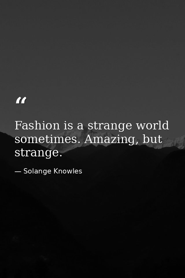 Fashion is a strange world sometimes. Amazing, but strange. — Solange Knowles