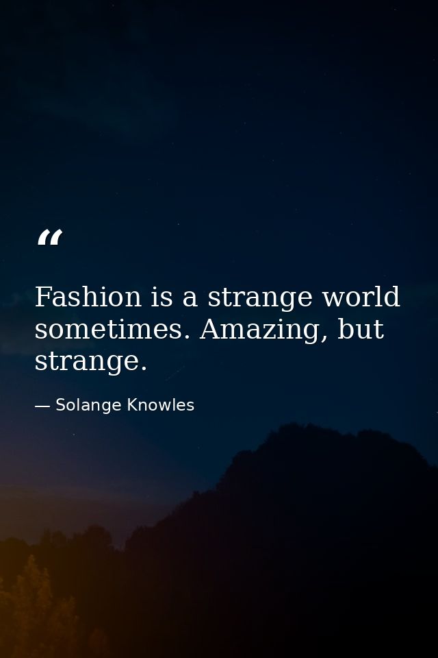 Fashion is a strange world sometimes. Amazing, but strange. — Solange Knowles
