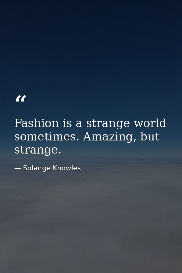 Fashion is a strange world sometimes. Amazing, but strange. — Solange Knowles