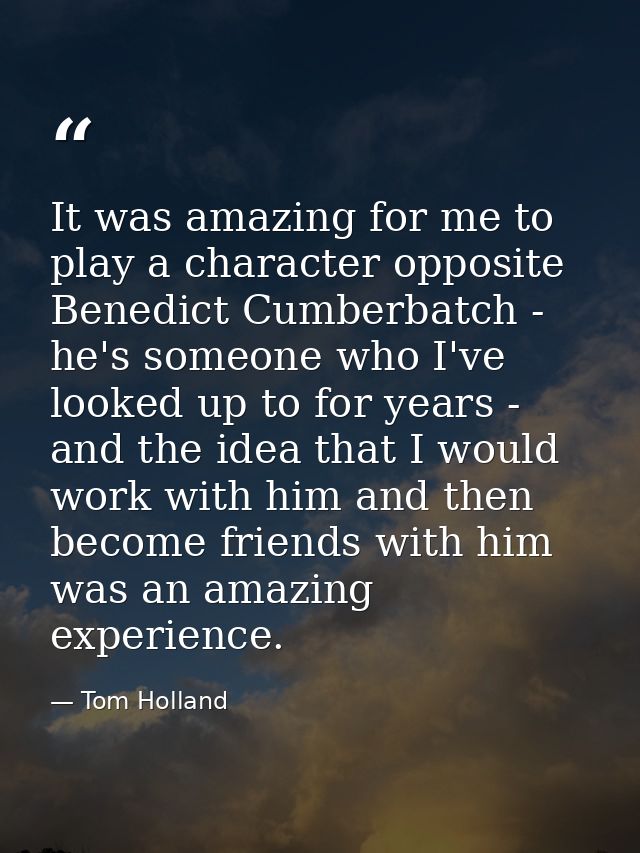 It was amazing for me to play a character opposite Benedict Cumberbatch - he's someone who I've looked up to for years - — Tom Holland