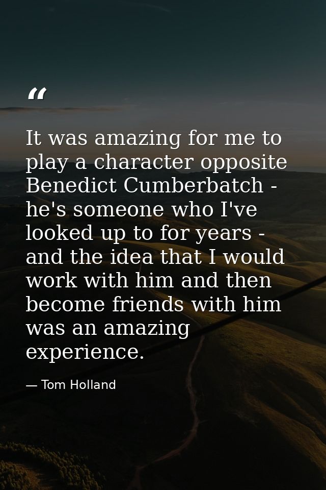 It was amazing for me to play a character opposite Benedict Cumberbatch - he's someone who I've looked up to for years - — Tom Holland