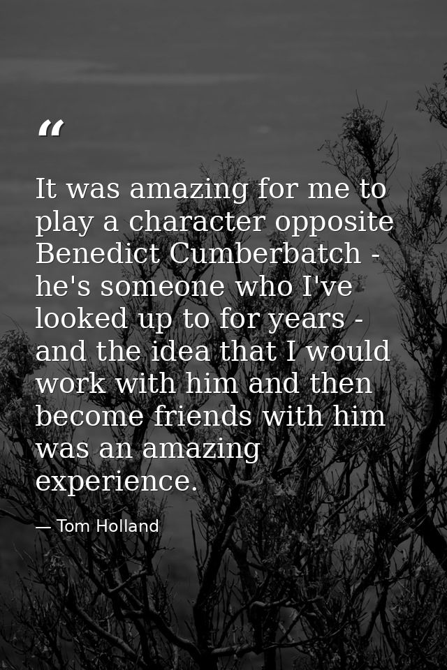It was amazing for me to play a character opposite Benedict Cumberbatch - he's someone who I've looked up to for years - — Tom Holland