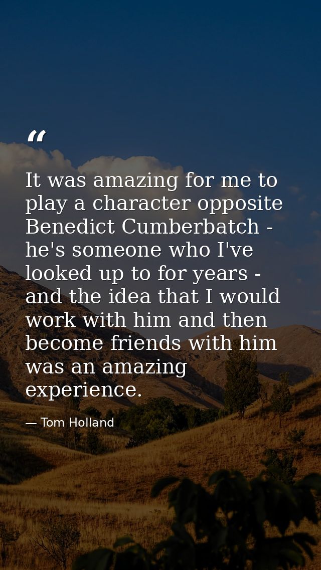 It was amazing for me to play a character opposite Benedict Cumberbatch - he's someone who I've looked up to for years - — Tom Holland