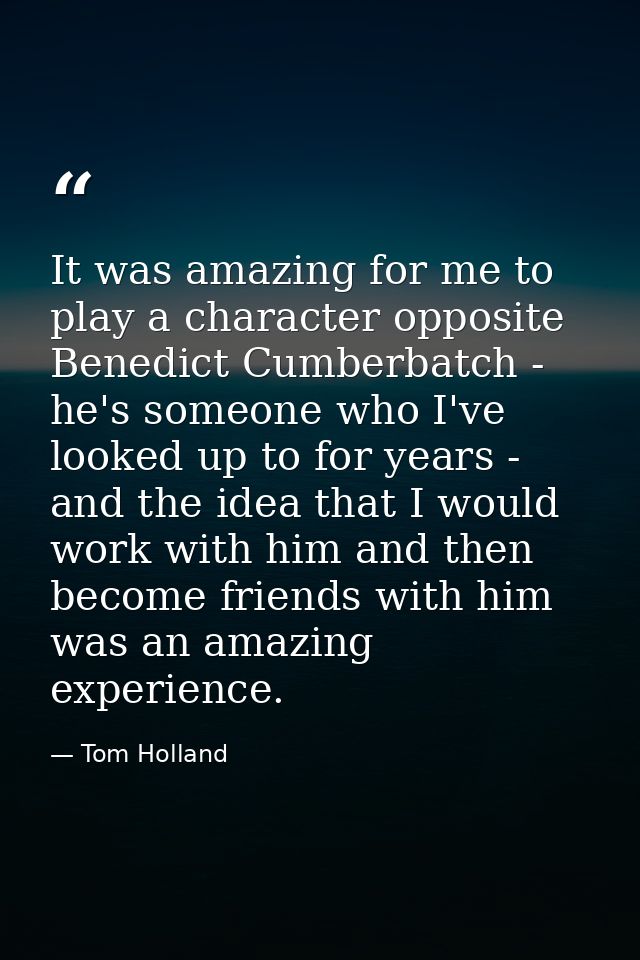 It was amazing for me to play a character opposite Benedict Cumberbatch - he's someone who I've looked up to for years - — Tom Holland