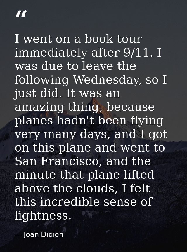 I went on a book tour immediately after 9/11. I was due to leave the following Wednesday, so I just did. It was an amazi — Joan Didion