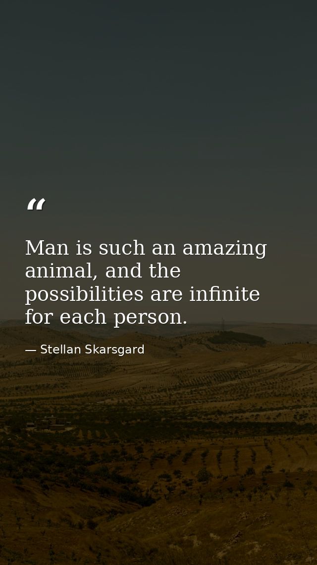 Man is such an amazing animal, and the possibilities are infinite for each person. — Stellan Skarsgard