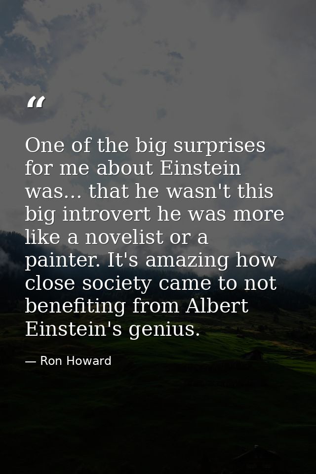 One of the big surprises for me about Einstein was... that he wasn't this big introvert he was more like a novelist or a — Ron Howard