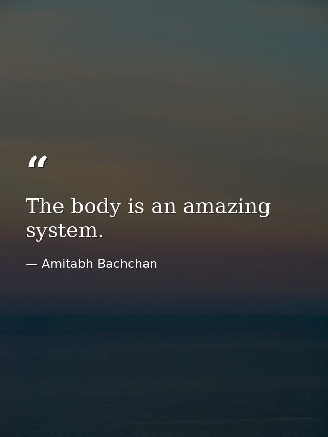 The body is an amazing system. — Amitabh Bachchan