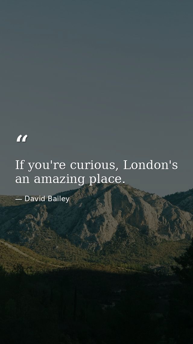 If you're curious, London's an amazing place. — David Bailey