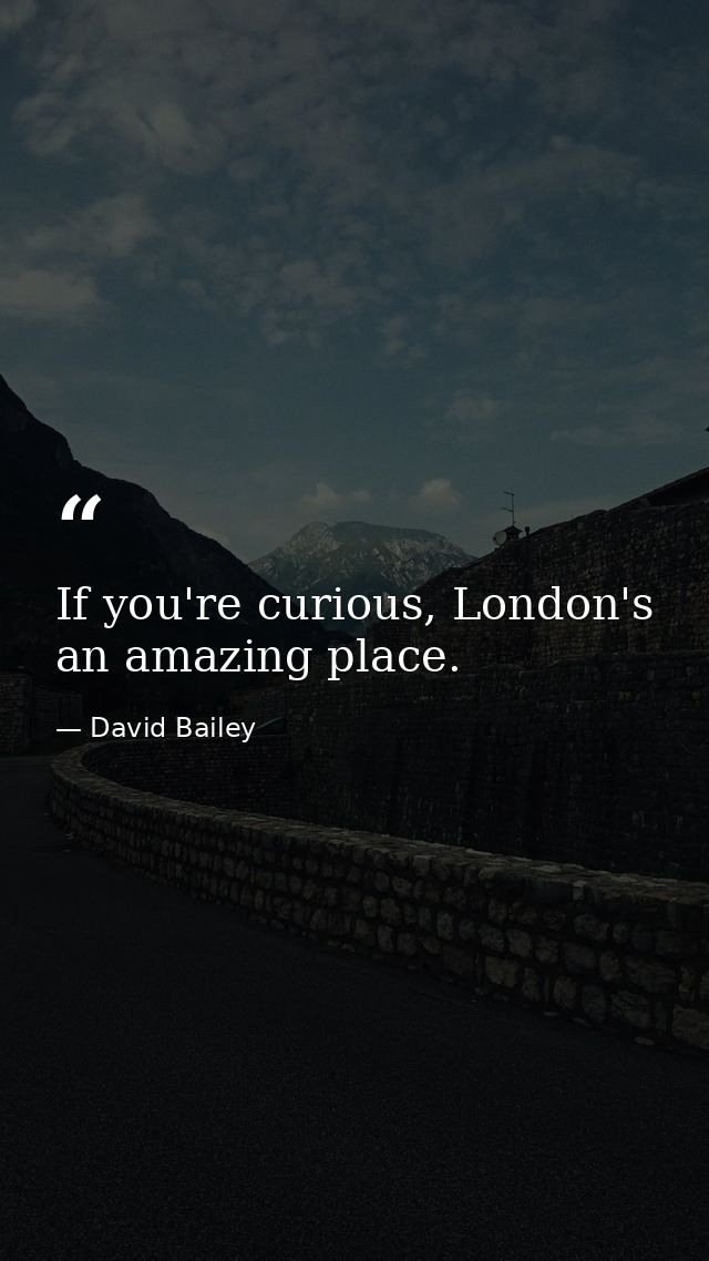 If you're curious, London's an amazing place. — David Bailey